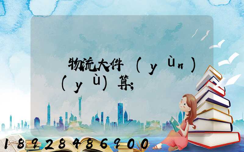 啟東物流大件運(yùn)輸預(yù)算