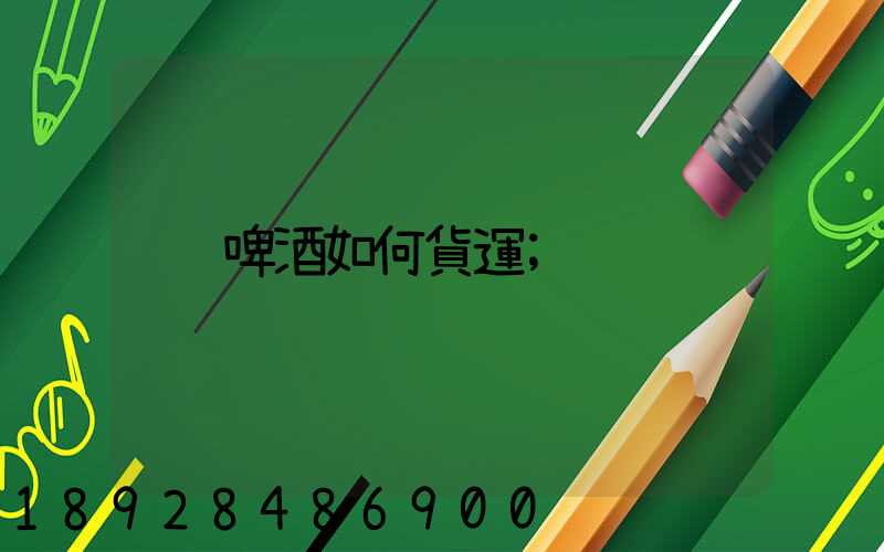 啤酒如何貨運