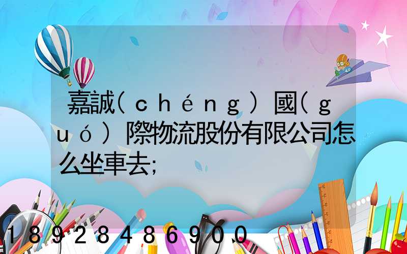 嘉誠(chéng)國(guó)際物流股份有限公司怎么坐車去