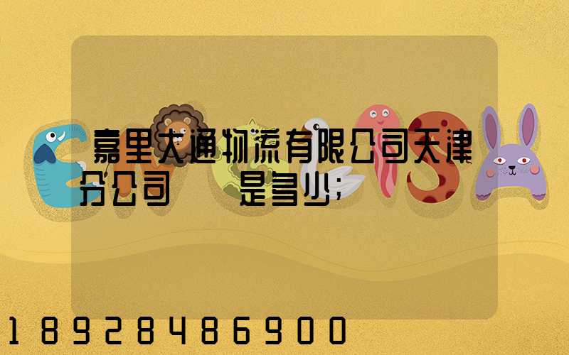 嘉里大通物流有限公司天津分公司電話是多少