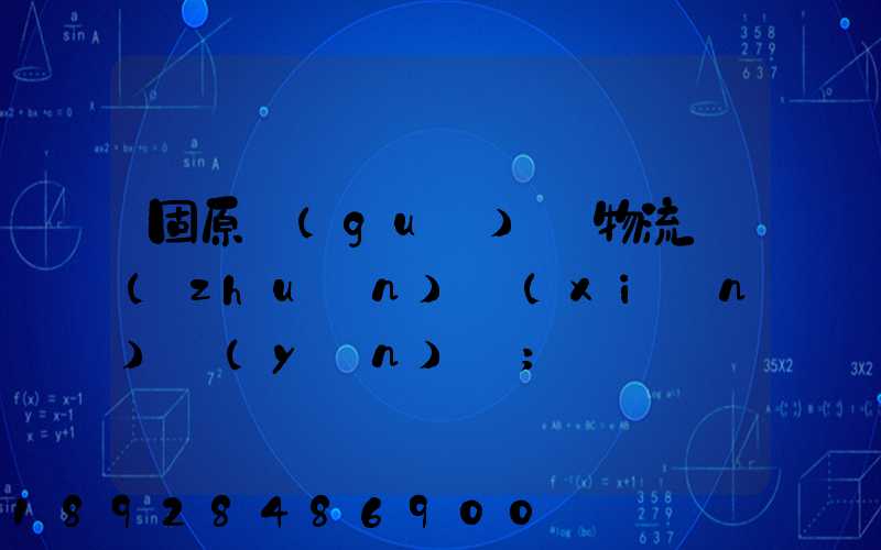 固原國(guó)際物流專(zhuān)線(xiàn)運(yùn)輸