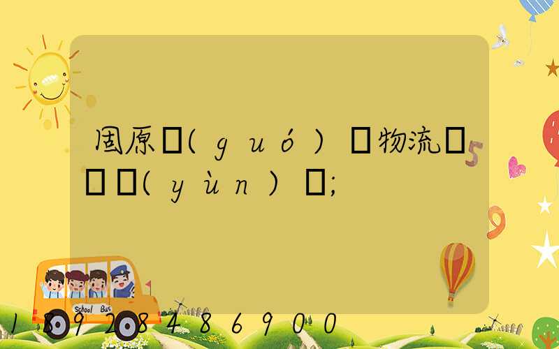 固原國(guó)際物流專線運(yùn)輸