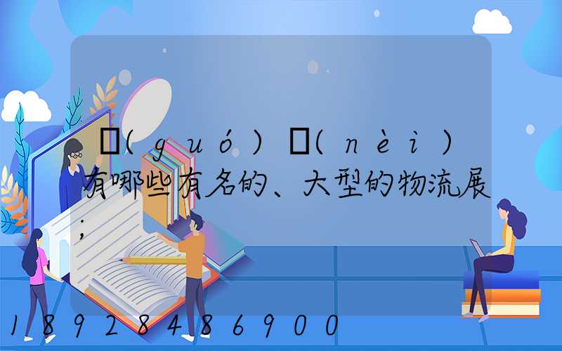 國(guó)內(nèi)有哪些有名的、大型的物流展