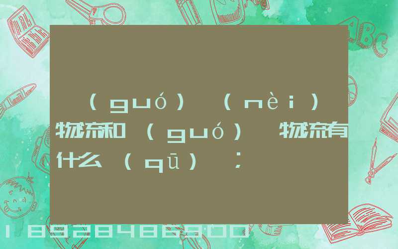 國(guó)內(nèi)物流和國(guó)際物流有什么區(qū)別
