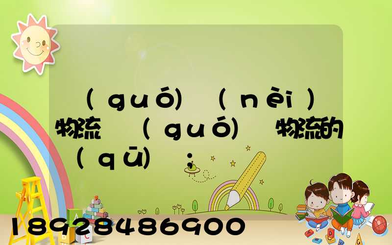 國(guó)內(nèi)物流與國(guó)際物流的區(qū)別