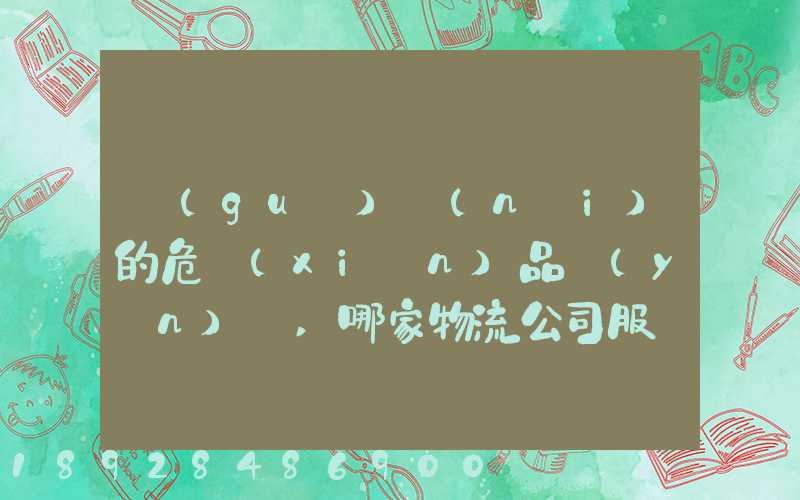 國(guó)內(nèi)的危險(xiǎn)品運(yùn)輸,哪家物流公司服務(wù)好,實(shí)力強(qiáng)大自有危險(xiǎn)品車(chē)輛...