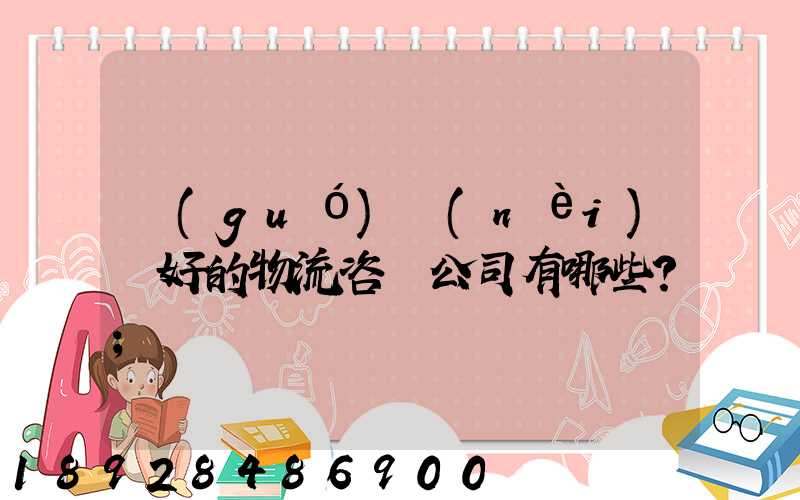 國(guó)內(nèi)較好的物流咨詢公司有哪些？