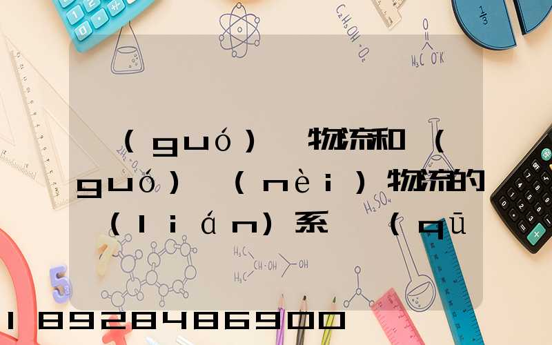 國(guó)際物流和國(guó)內(nèi)物流的聯(lián)系與區(qū)別
