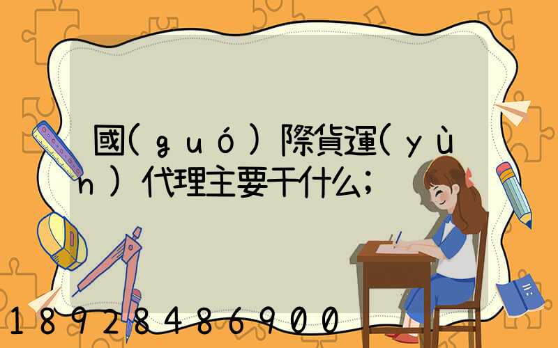 國(guó)際貨運(yùn)代理主要干什么