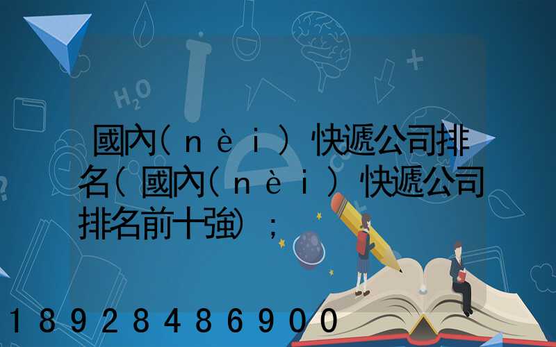 國內(nèi)快遞公司排名(國內(nèi)快遞公司排名前十強)