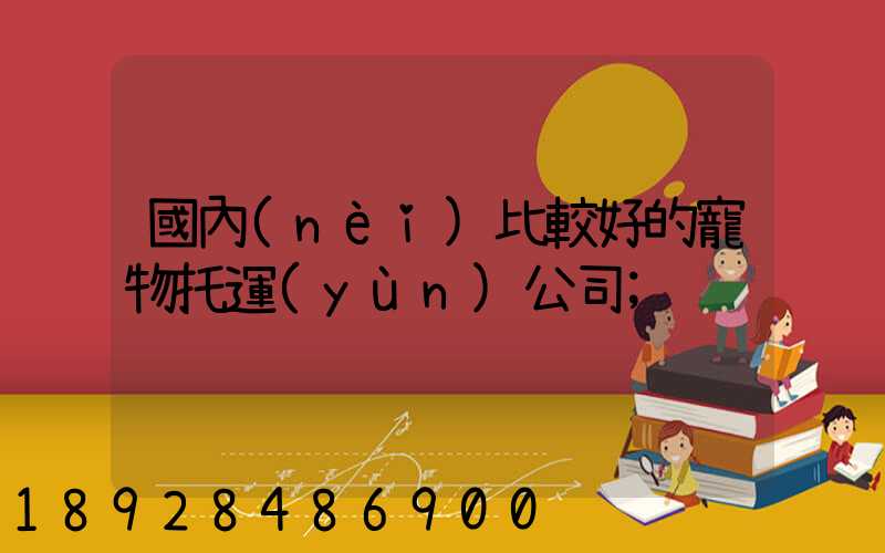 國內(nèi)比較好的寵物托運(yùn)公司