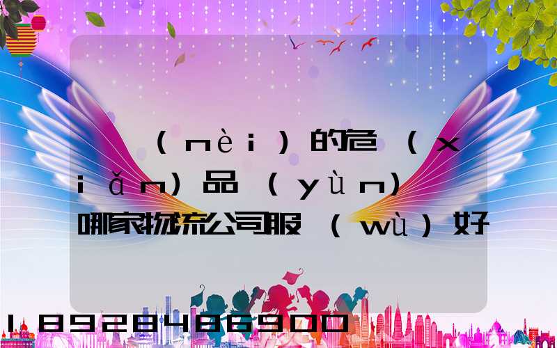 國內(nèi)的危險(xiǎn)品運(yùn)輸,哪家物流公司服務(wù)好,實(shí)力強(qiáng)大自有危險(xiǎn)品車輛...