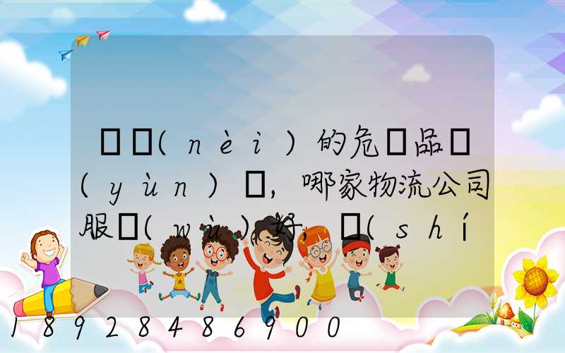 國內(nèi)的危險品運(yùn)輸,哪家物流公司服務(wù)好,實(shí)力強(qiáng)大自有危險品車輛...