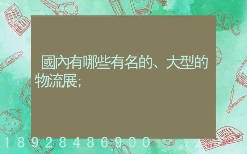 國內有哪些有名的、大型的物流展