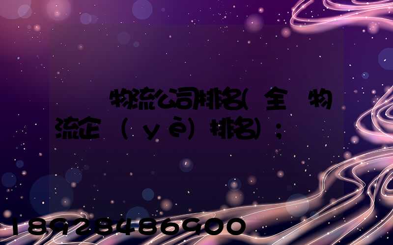 國內物流公司排名(全國物流企業(yè)排名)