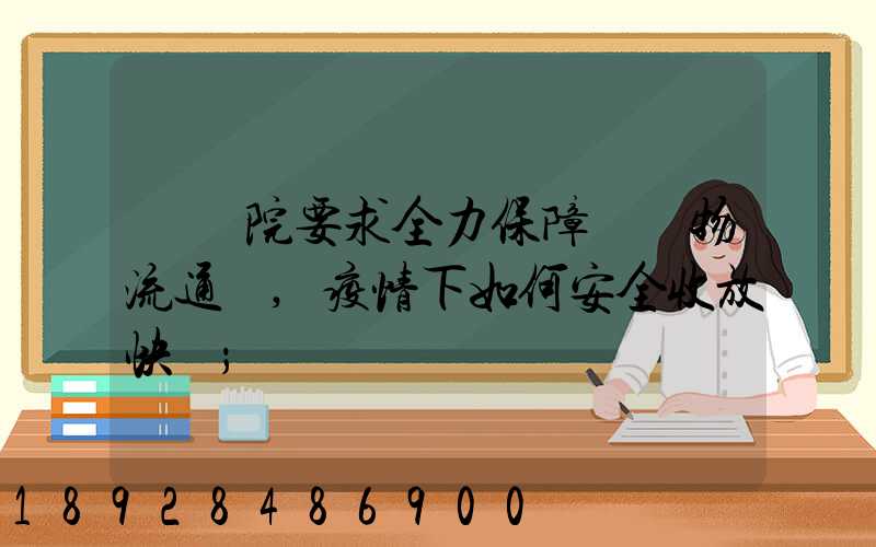 國務院要求全力保障貨運物流通暢,疫情下如何安全收放快遞