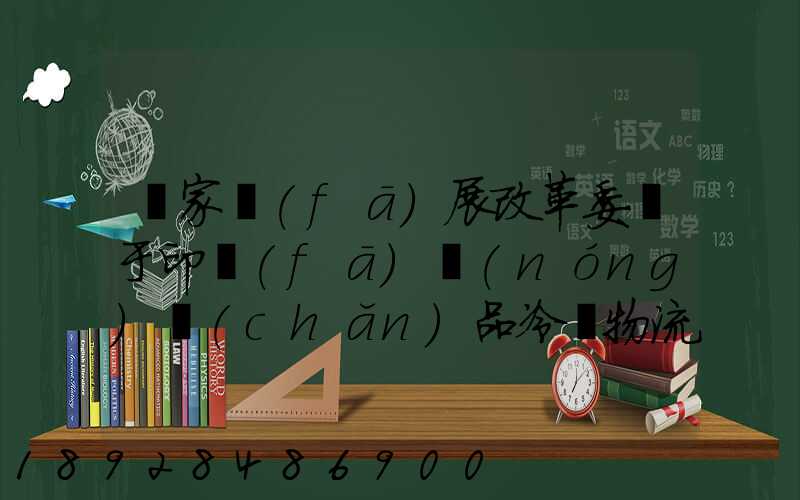 國家發(fā)展改革委關于印發(fā)農(nóng)產(chǎn)品冷鏈物流發(fā)展規(guī)劃的通知的權威解讀...