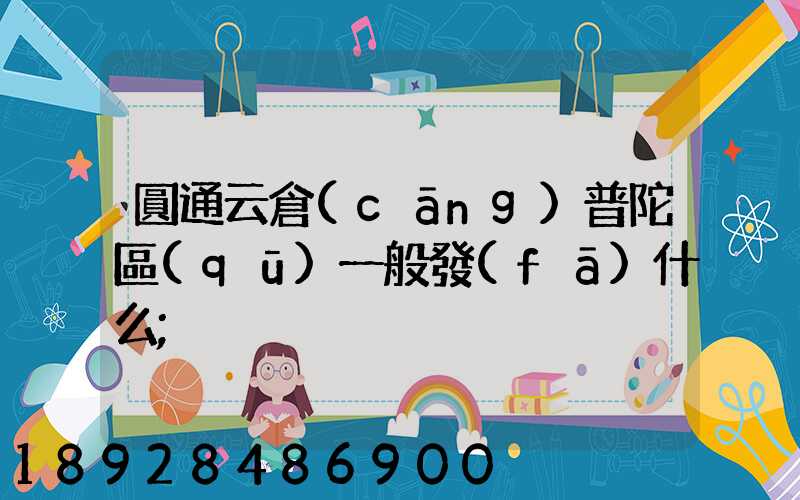 圓通云倉(cāng)普陀區(qū)一般發(fā)什么