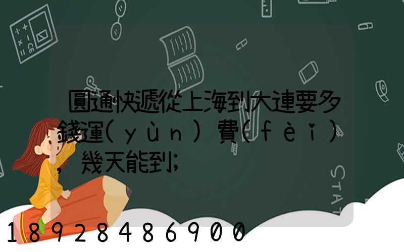 圓通快遞從上海到大連要多錢運(yùn)費(fèi),幾天能到