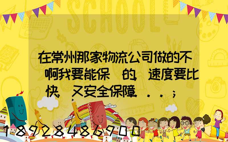 在常州那家物流公司做的不錯啊我要能保險的,速度要比較快,又安全保障...