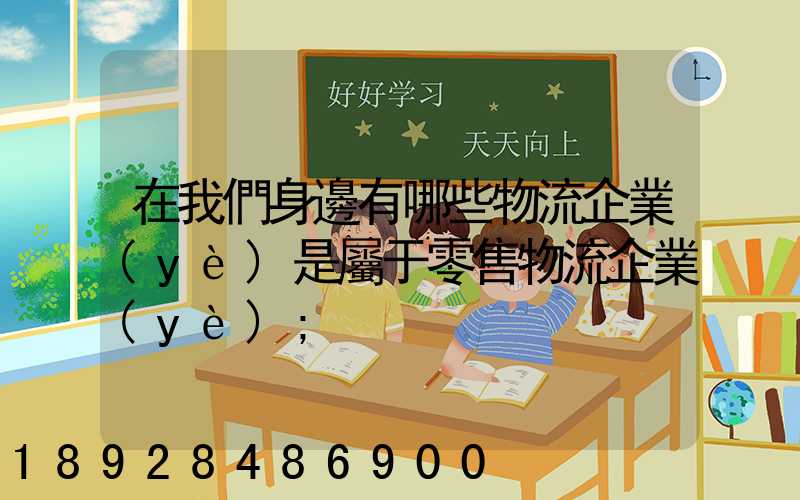 在我們身邊有哪些物流企業(yè)是屬于零售物流企業(yè)