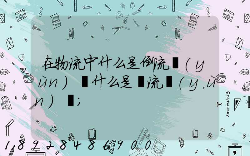 在物流中什么是倒流運(yùn)輸什么是對流運(yùn)輸