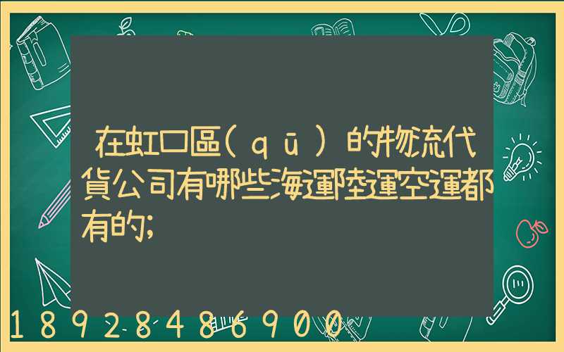 在虹口區(qū)的物流代貨公司有哪些海運陸運空運都有的