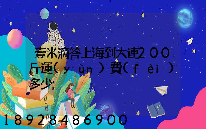 壹米滴答上海到大連200斤運(yùn)費(fèi)多少