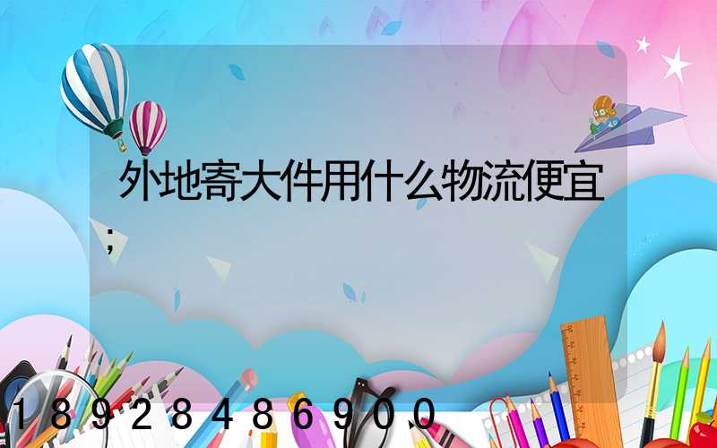 外地寄大件用什么物流便宜