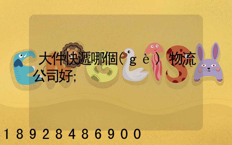 大件快遞哪個(gè)物流公司好