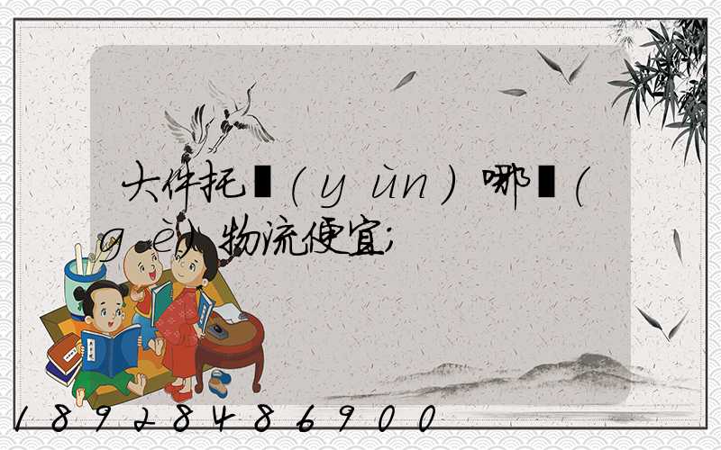 大件托運(yùn)哪個(gè)物流便宜