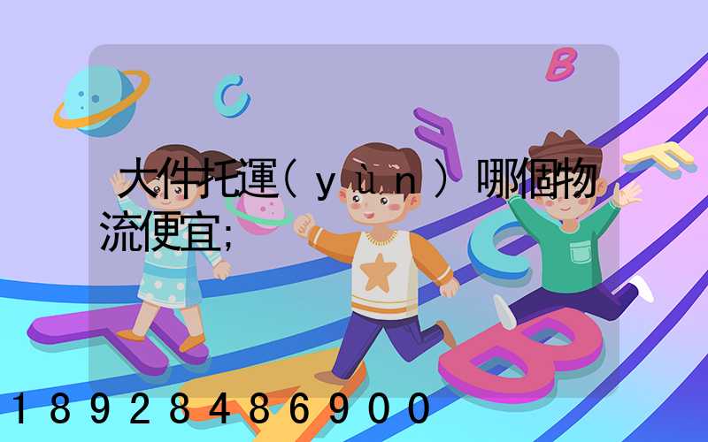 大件托運(yùn)哪個物流便宜