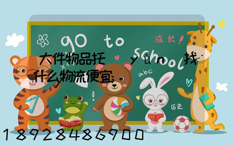 大件物品托運(yùn)找什么物流便宜
