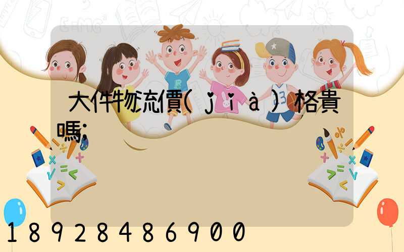 大件物流價(jià)格貴嗎