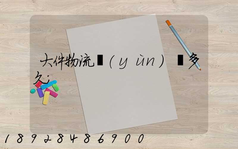 大件物流運(yùn)輸多久