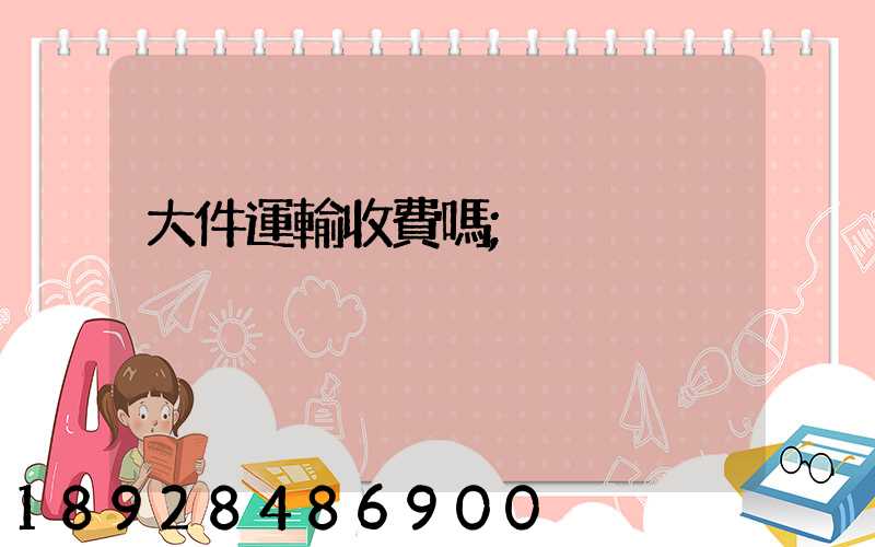 大件運輸收費嗎