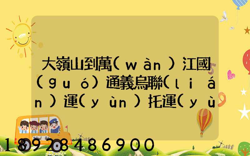 大嶺山到萬(wàn)江國(guó)通義烏聯(lián)運(yùn)托運(yùn)部多少公里