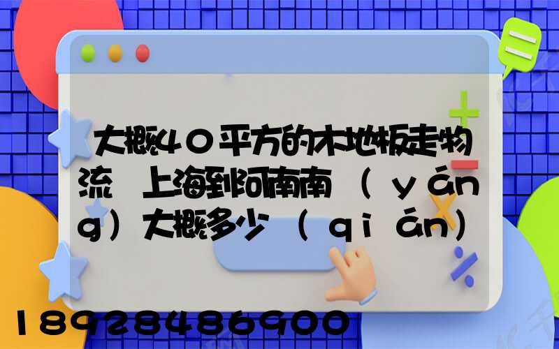 大概40平方的木地板走物流從上海到河南南陽(yáng)大概多少錢(qián)
