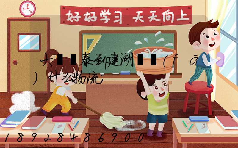 大瀝興泰到建湖縣發(fā)什么物流