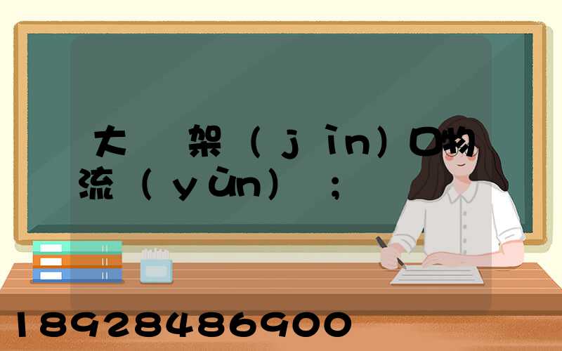 大連貨架進(jìn)口物流運(yùn)輸