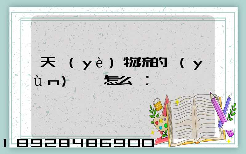 天業(yè)物流的運(yùn)輸員怎么樣