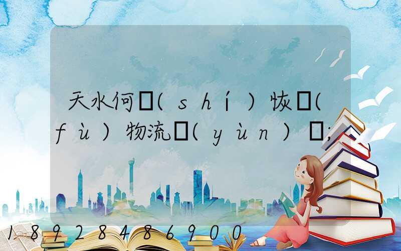 天水何時(shí)恢復(fù)物流運(yùn)輸