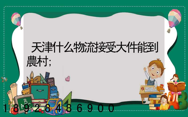 天津什么物流接受大件能到農村