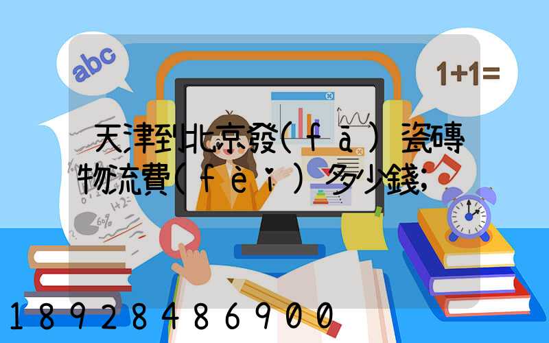 天津到北京發(fā)瓷磚物流費(fèi)多少錢