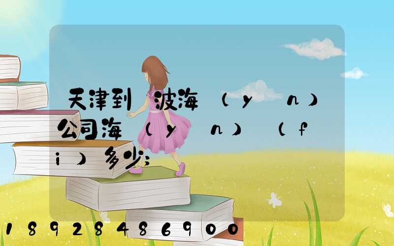 天津到寧波海運(yùn)公司海運(yùn)費(fèi)多少