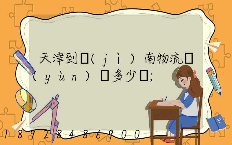 天津到濟(jì)南物流運(yùn)輸多少錢