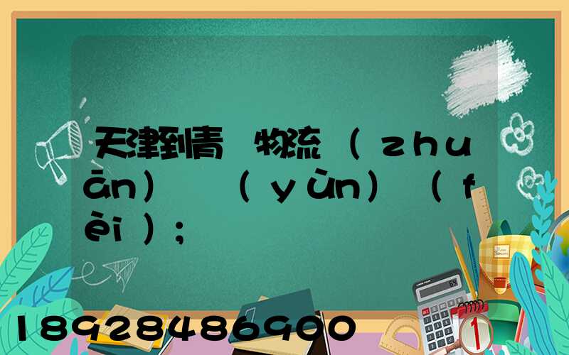 天津到青島物流專(zhuān)線運(yùn)費(fèi)