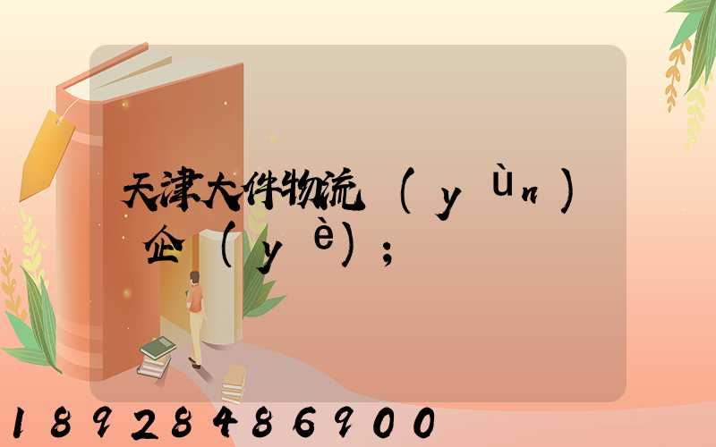 天津大件物流運(yùn)輸企業(yè)