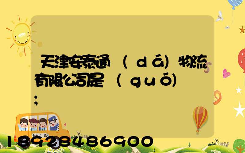 天津安泰通達(dá)物流有限公司是國(guó)啟嗎