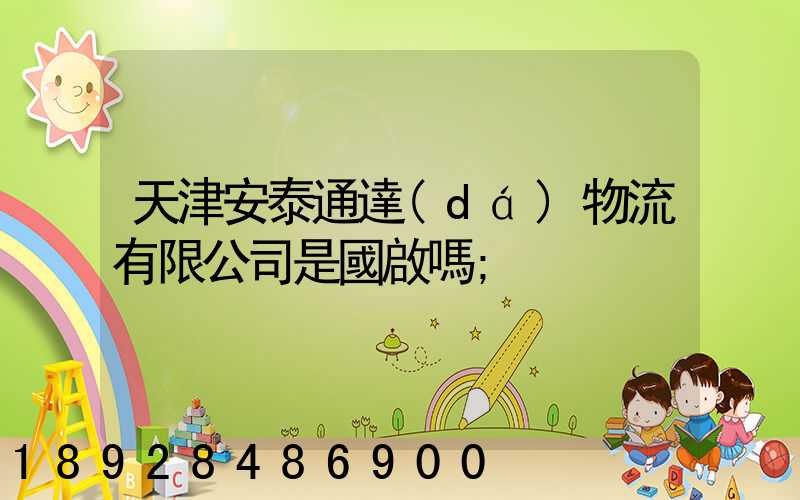 天津安泰通達(dá)物流有限公司是國啟嗎
